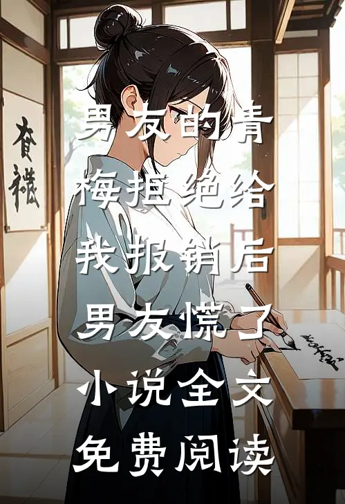 男友的青梅拒绝给我报销后，男友慌了小说全文免费阅读