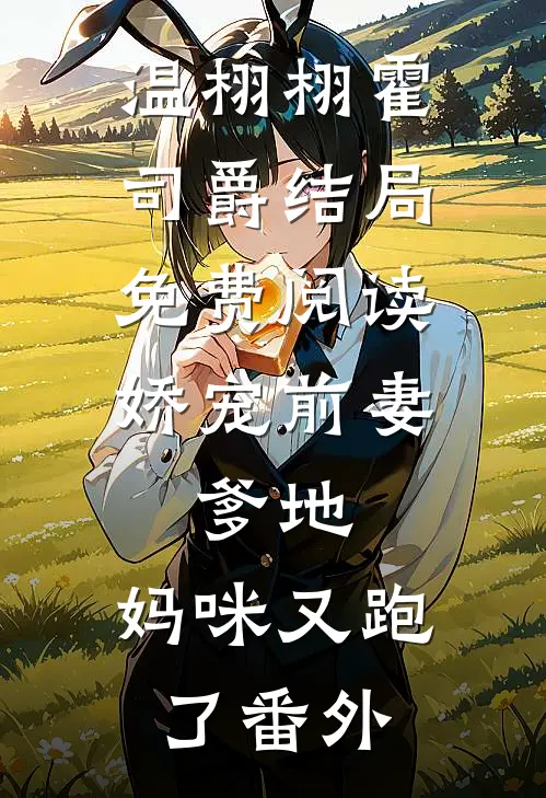 温栩栩霍司爵结局免费阅读娇宠前妻：爹地，妈咪又跑了番外
