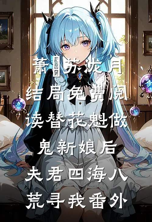 萧瑄苏泷月结局免费阅读替花魁做鬼新娘后，夫君四海八荒寻我番外