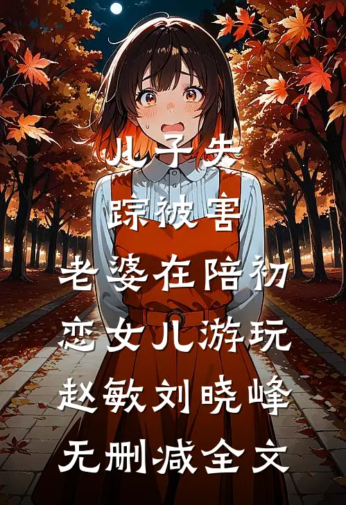 儿子失踪被害，老婆在陪初恋女儿游玩赵敏刘晓峰无删减全文