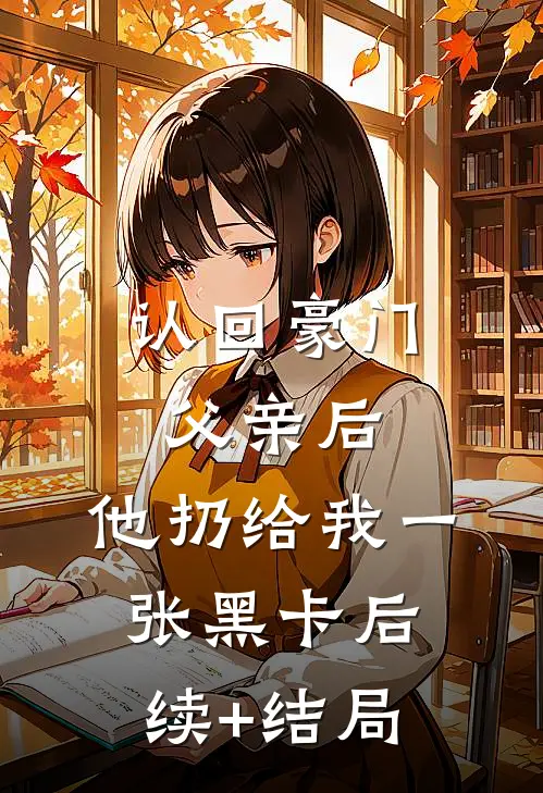 认回豪门父亲后，他扔给我一张黑卡后续+结局