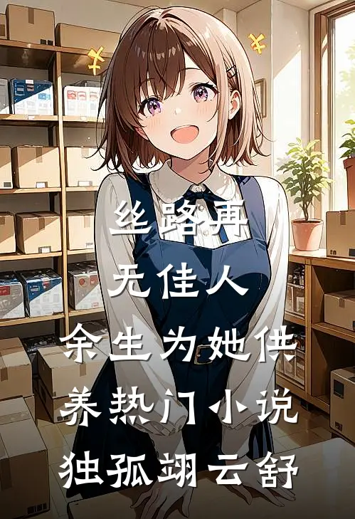 丝路再无佳人，余生为她供养热门小说独孤翊云舒