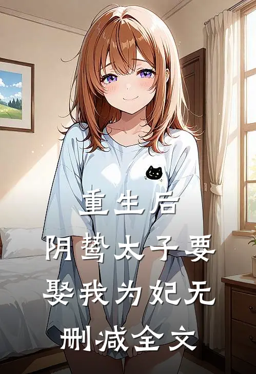 重生后，阴鸷太子要娶我为妃无删减全文