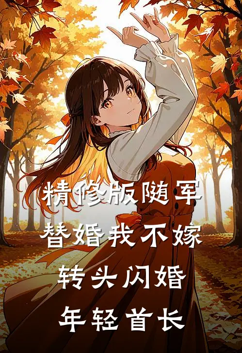 精修版随军替婚我不嫁，转头闪婚年轻首长