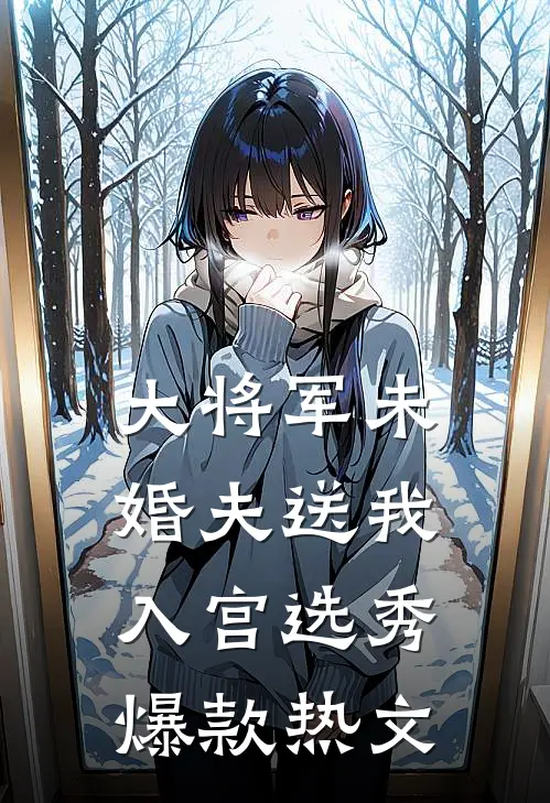 大将军未婚夫送我入宫选秀爆款热文