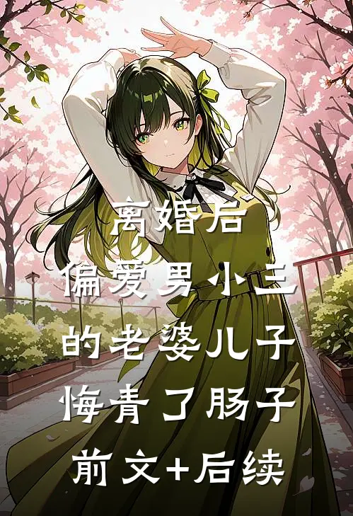 离婚后，偏爱男小三的老婆儿子悔青了肠子前文+后续