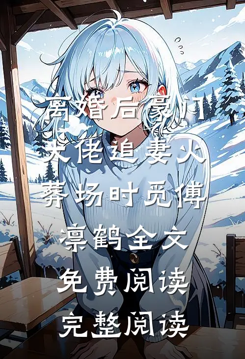 离婚后豪门大佬追妻火葬场时觅傅凛鹤全文免费阅读完整阅读