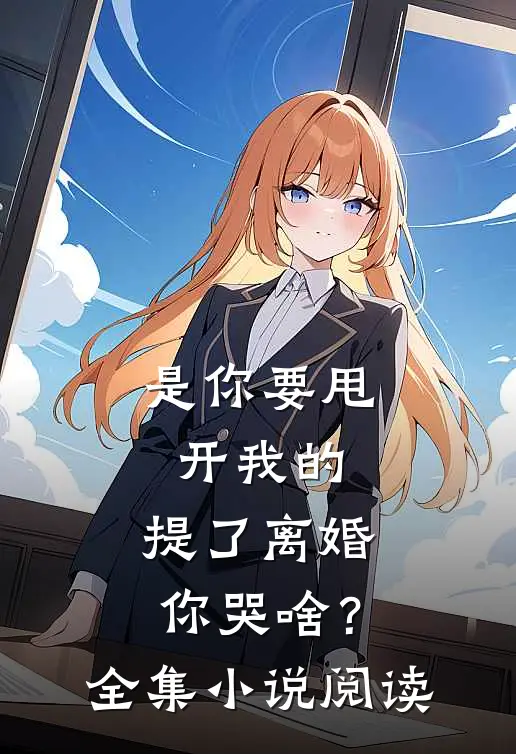 是你要甩开我的，提了离婚你哭啥？全集小说阅读