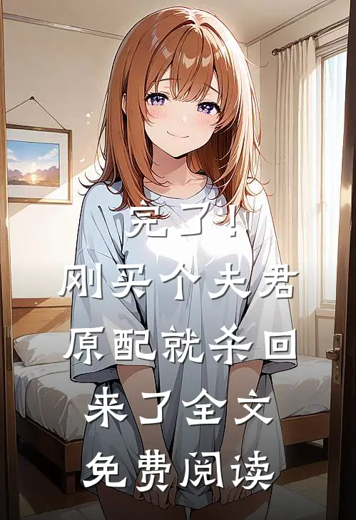 完了！刚买个夫君，原配就杀回来了全文免费阅读