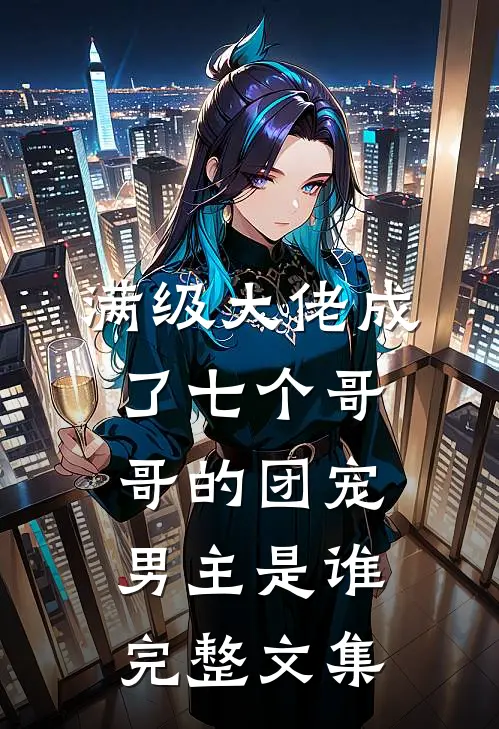 满级大佬成了七个哥哥的团宠男主是谁完整文集