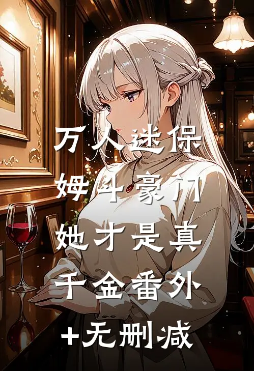 万人迷保姆斗豪门，她才是真千金番外+无删减