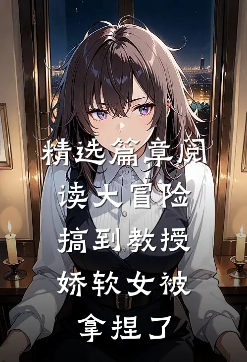 精选篇章阅读大冒险搞到教授，娇软女被拿捏了