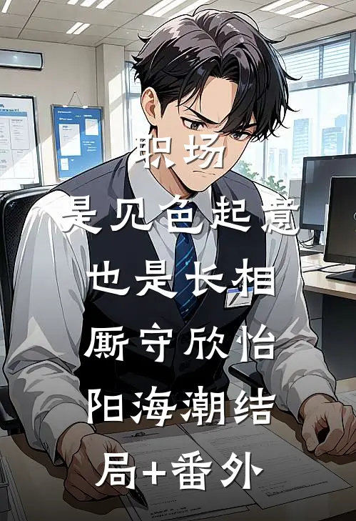 职场：是见色起意也是长相厮守欣怡阳海潮结局+番外