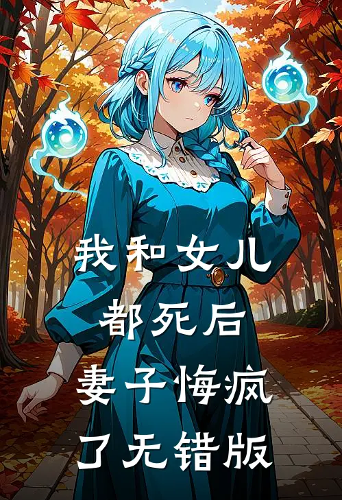 我和女儿都死后，妻子悔疯了无错版