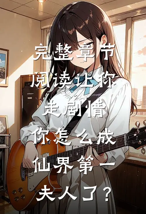 完整章节阅读让你走剧情，你怎么成仙界第一夫人了？