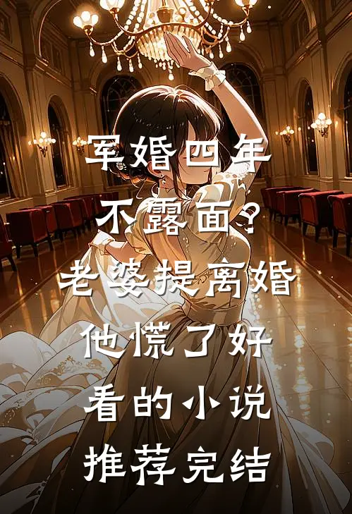 军婚四年不露面？老婆提离婚他慌了好看的小说推荐完结