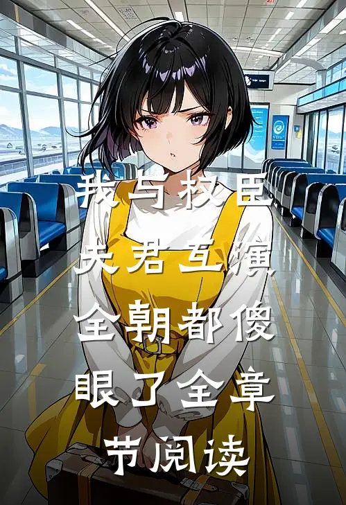 我与权臣夫君互演，全朝都傻眼了全章节阅读