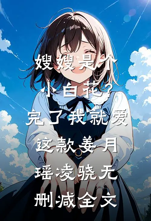 嫂嫂是个小白花？完了，我就爱这款姜月瑶凌骁无删减全文