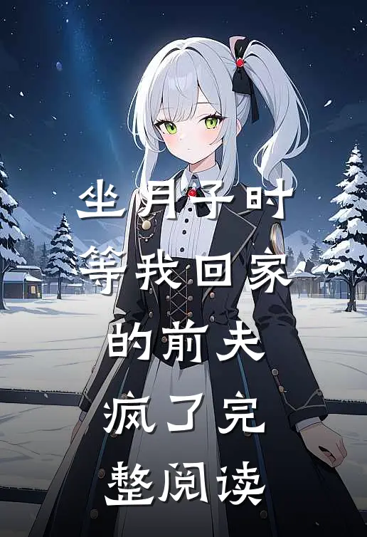 坐月子时，等我回家的前夫疯了完整阅读