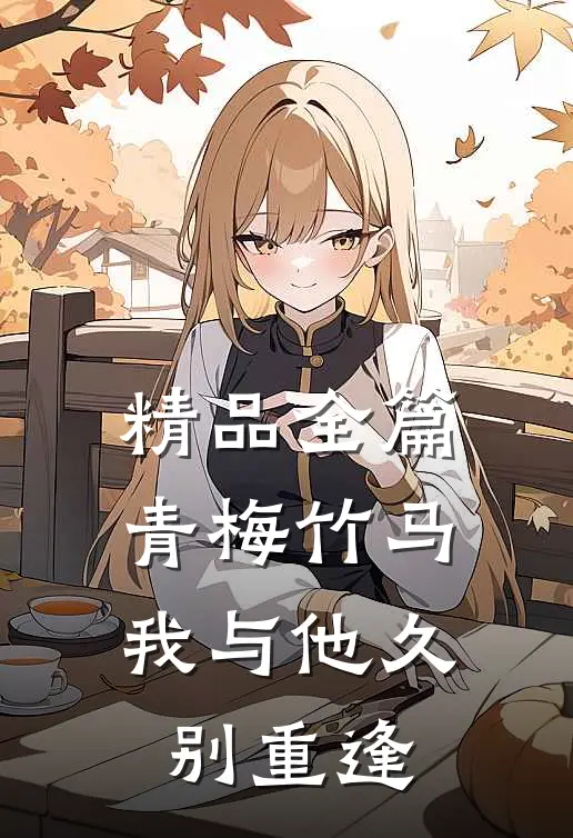 精品全篇青梅竹马：我与他久别重逢