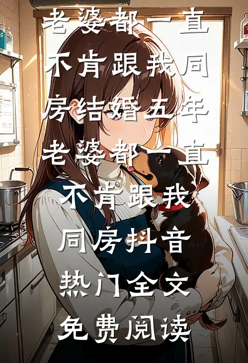 全本小说结婚五年，老婆都一直不肯跟我同房结婚五年，老婆都一直不肯跟我同房抖音热门全文免费阅读