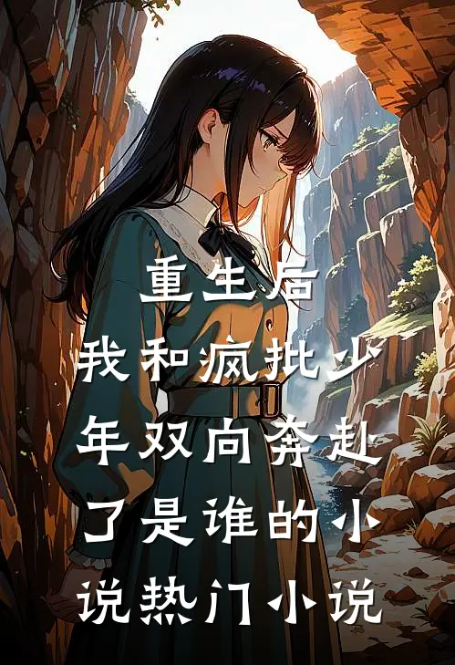 重生后,我和疯批少年双向奔赴了是谁的小说热门小说