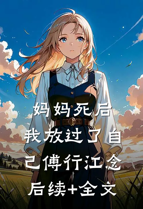妈妈死后，我放过了自己傅行江念后续+全文