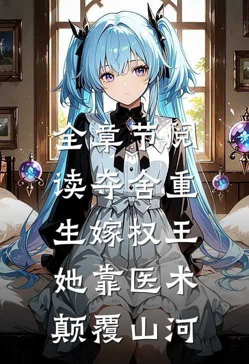 全章节阅读夺舍重生嫁权王，她靠医术颠覆山河