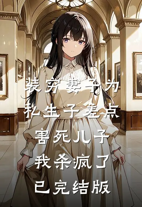 装穷妻子为私生子差点害死儿子，我杀疯了已完结版