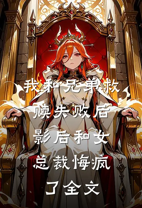 我和兄弟救赎失败后，影后和女总裁悔疯了全文