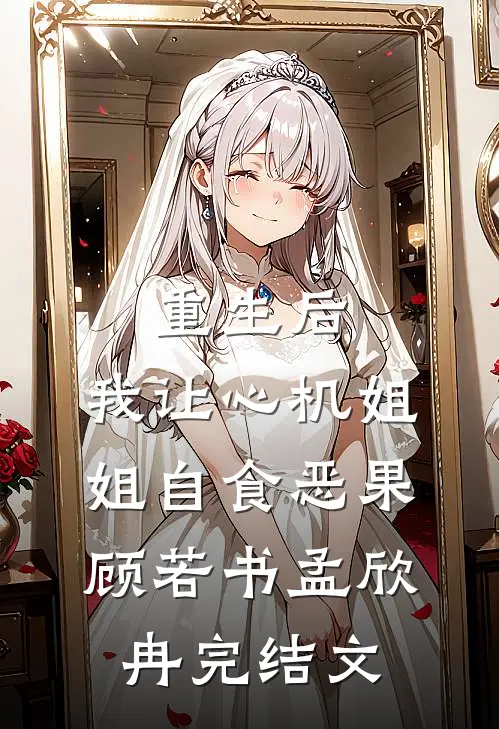 重生后，我让心机姐姐自食恶果顾若书孟欣冉完结文