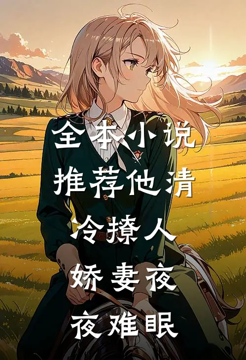 全本小说推荐他清冷撩人，娇妻夜夜难眠