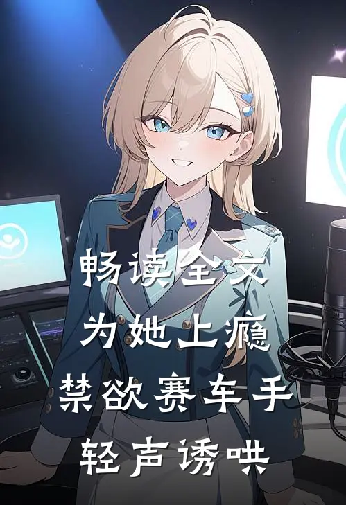 畅读全文为她上瘾，禁欲赛车手轻声诱哄