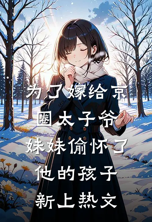 为了嫁给京圈太子爷，妹妹偷怀了他的孩子新上热文
