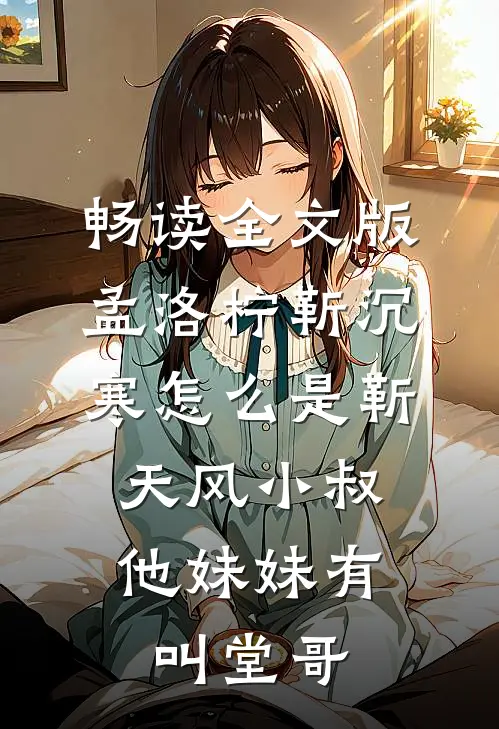 畅读全文版孟洛柠靳沉寒怎么是靳天风小叔,他妹妹有叫堂哥