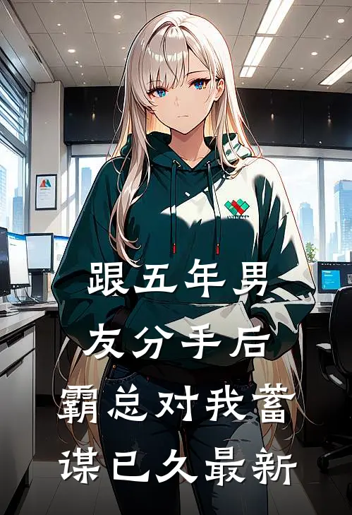 跟五年男友分手后，霸总对我蓄谋已久最新