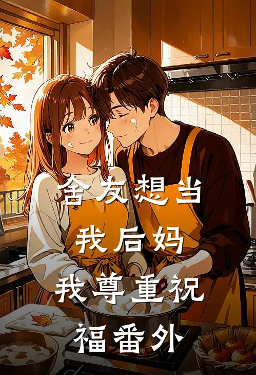 舍友想当我后妈,我尊重祝福 番外免费阅读