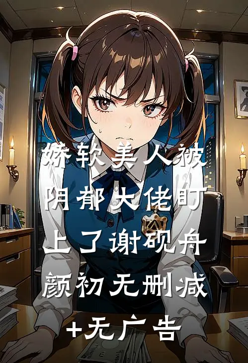 娇软美人被阴郁大佬盯上了谢砚舟颜初无删减+无广告