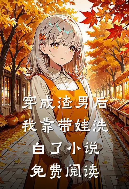 穿成渣男后，我靠带娃洗白了小说免费阅读