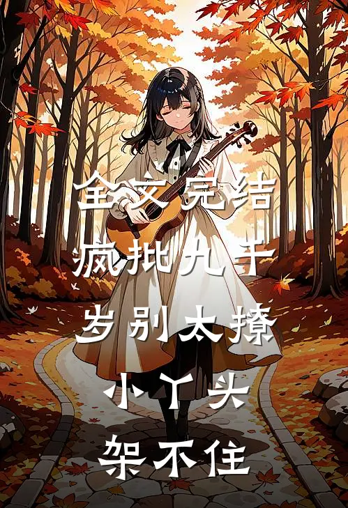 全文完结疯批九千岁别太撩，小丫头架不住
