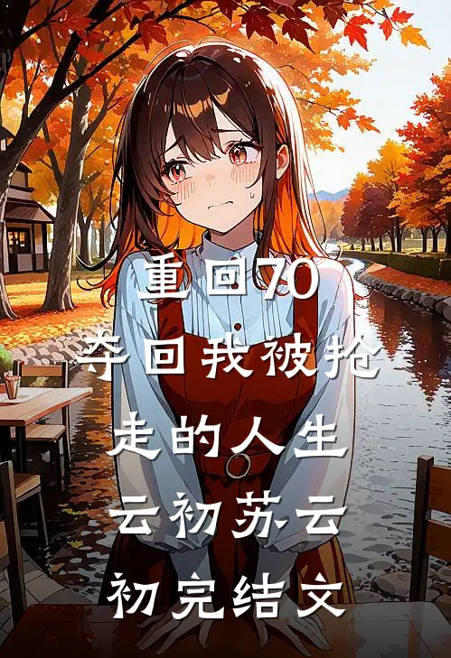 重回70：夺回我被抢走的人生云初苏云初完结文
