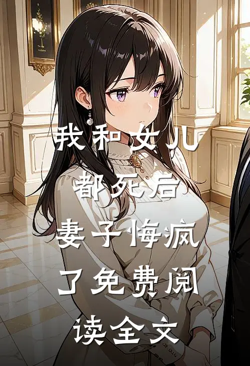 我和女儿都死后，妻子悔疯了免费阅读全文