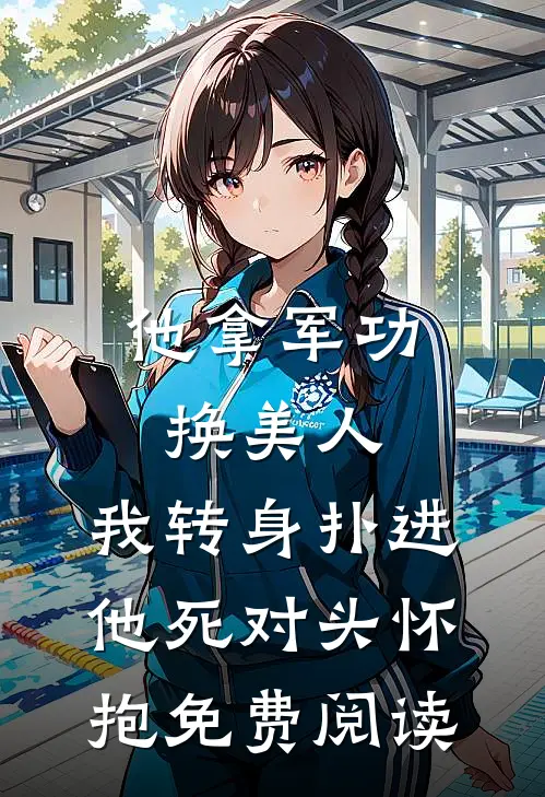 他拿军功换美人，我转身扑进他死对头怀抱免费阅读
