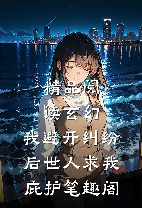 精品阅读玄幻:我避开纠纷后世人求我庇护笔趣阁