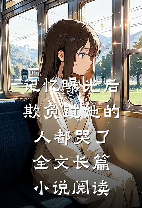 记忆曝光后,欺负过她的人都哭了全文长篇小说阅读