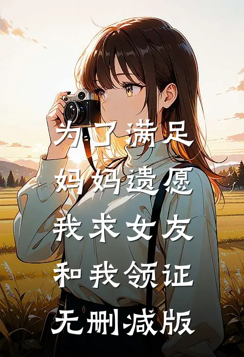 为了满足妈妈遗愿，我求女友和我领证无删减版