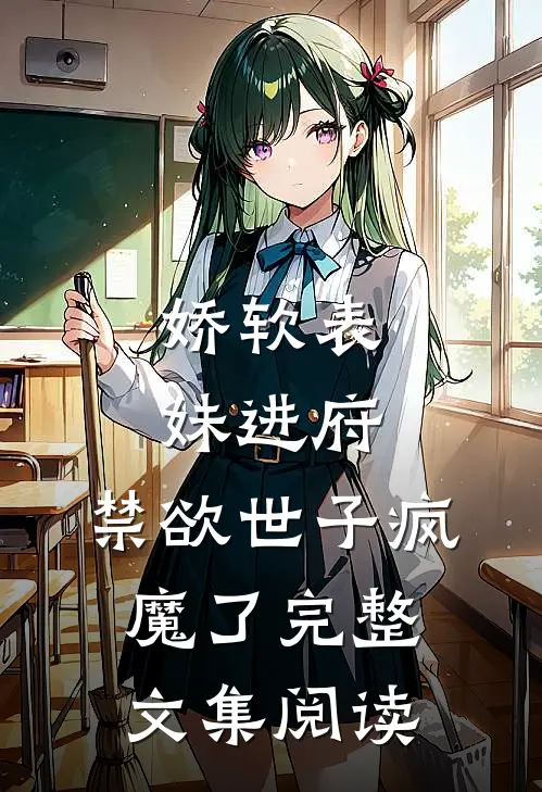 娇软表妹进府：禁欲世子疯魔了完整文集阅读
