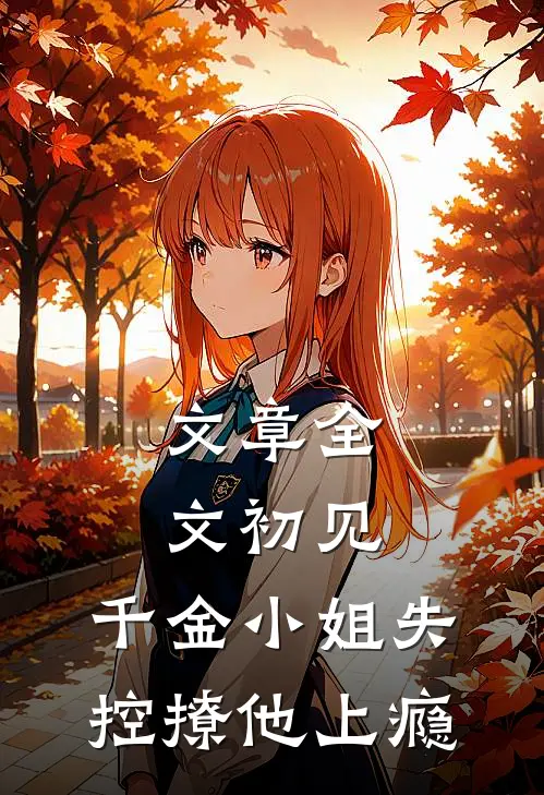 文章全文初见，千金小姐失控撩他上瘾