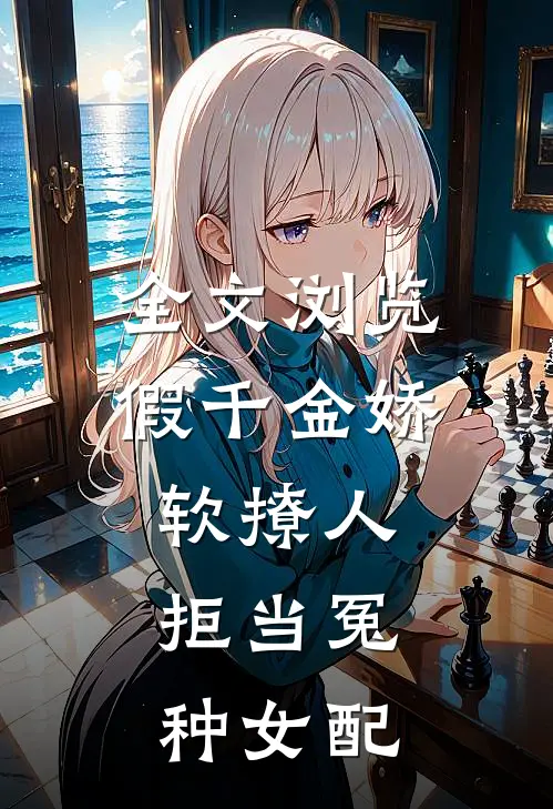 全文浏览假千金娇软撩人，拒当冤种女配