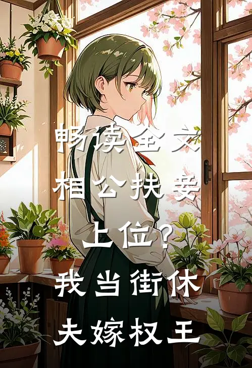 畅读全文相公扶妾上位？我当街休夫嫁权王